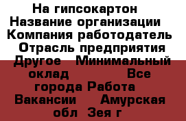 На гипсокартон › Название организации ­ Компания-работодатель › Отрасль предприятия ­ Другое › Минимальный оклад ­ 60 000 - Все города Работа » Вакансии   . Амурская обл.,Зея г.